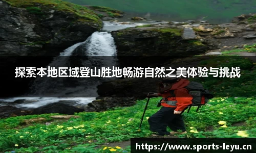探索本地区域登山胜地畅游自然之美体验与挑战