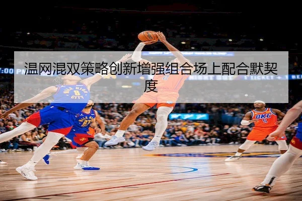 温网混双策略创新增强组合场上配合默契度