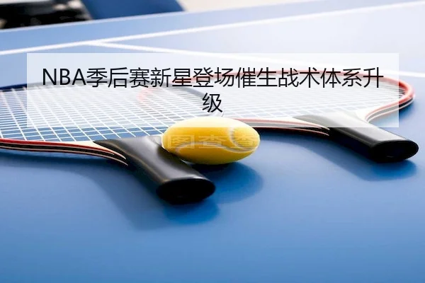 NBA季后赛新星登场催生战术体系升级